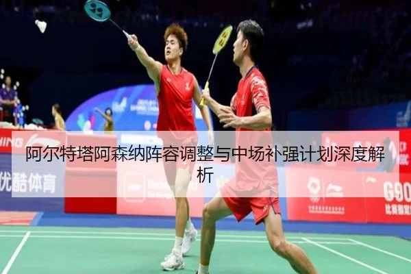 阿尔特塔阿森纳阵容调整与中场补强计划深度解析